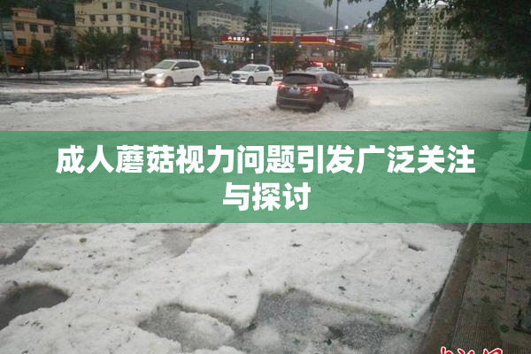 成人蘑菇视力问题引发广泛关注与探讨