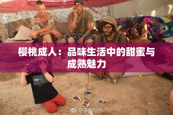 樱桃成人：品味生活中的甜蜜与成熟魅力