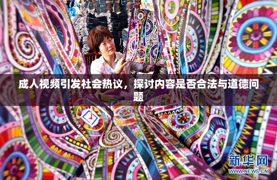 成人视频引发社会热议，探讨内容是否合法与道德问题