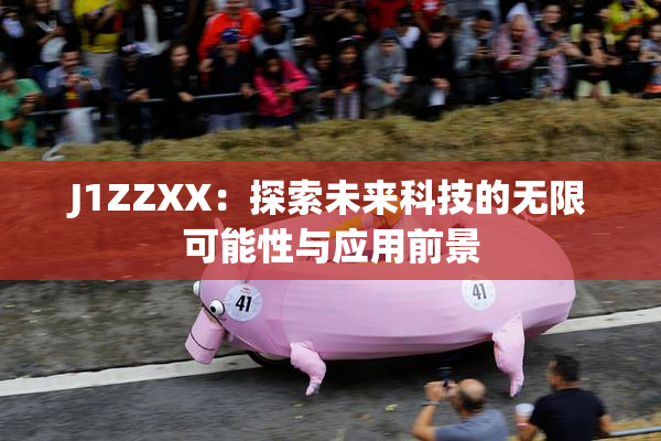 J1ZZXX：探索未来科技的无限可能性与应用前景