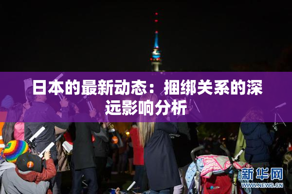 日本的最新动态：捆绑关系的深远影响分析