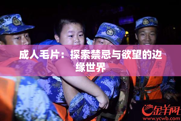 成人毛片：探索禁忌与欲望的边缘世界