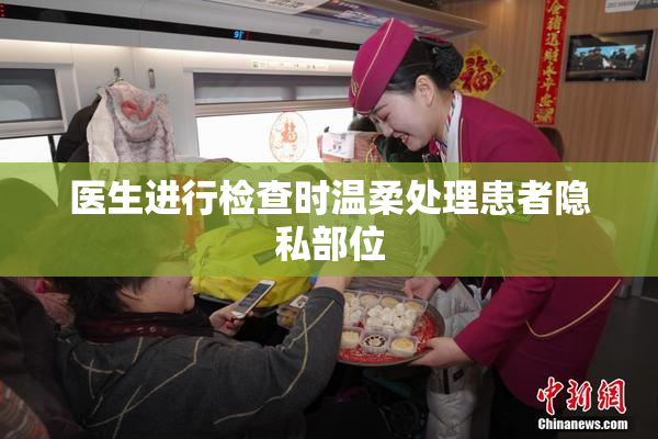 医生进行检查时温柔处理患者隐私部位