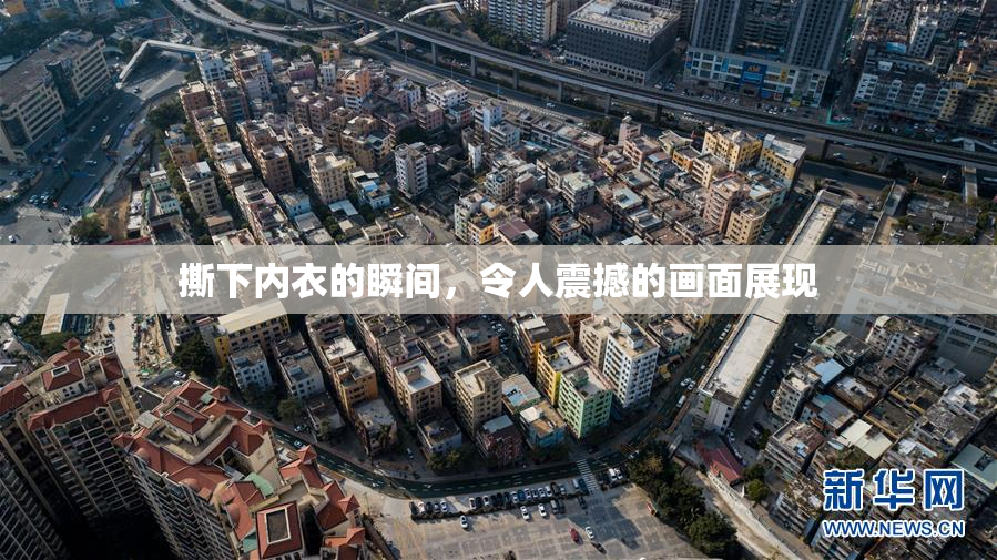 撕下内衣的瞬间，令人震撼的画面展现