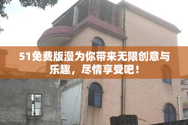 51免费版漫为你带来无限创意与乐趣，尽情享受吧！