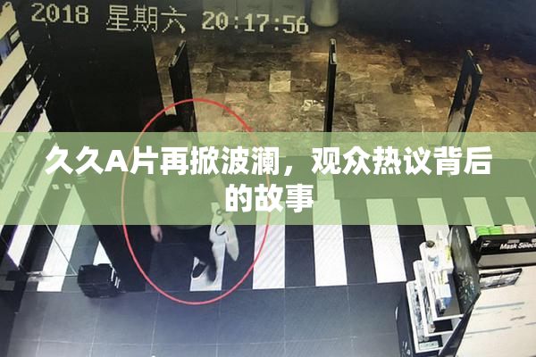 久久A片再掀波澜，观众热议背后的故事