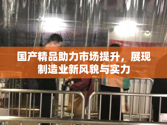 国产精品助力市场提升，展现制造业新风貌与实力