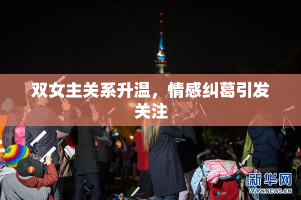 双女主关系升温，情感纠葛引发关注