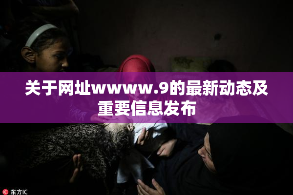 关于网址wwww.9的最新动态及重要信息发布