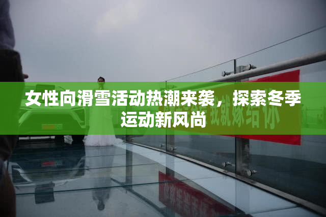 女性向滑雪活动热潮来袭，探索冬季运动新风尚