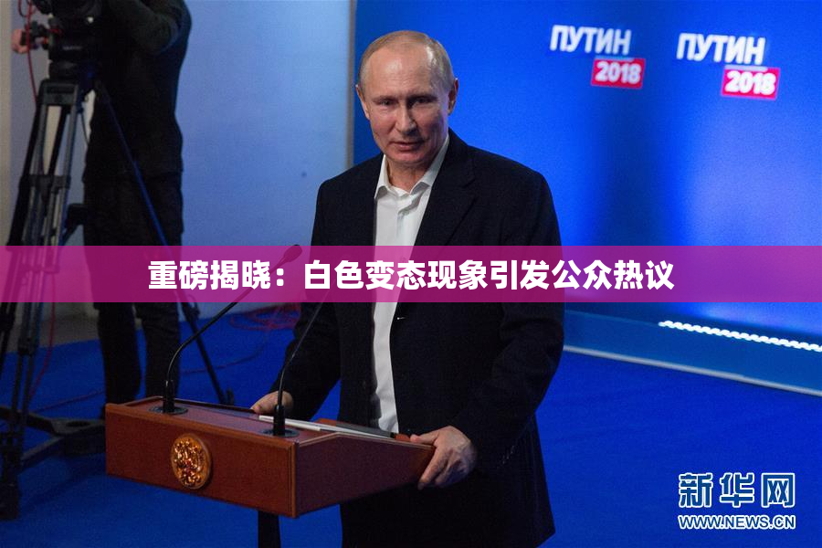 重磅揭晓：白色变态现象引发公众热议