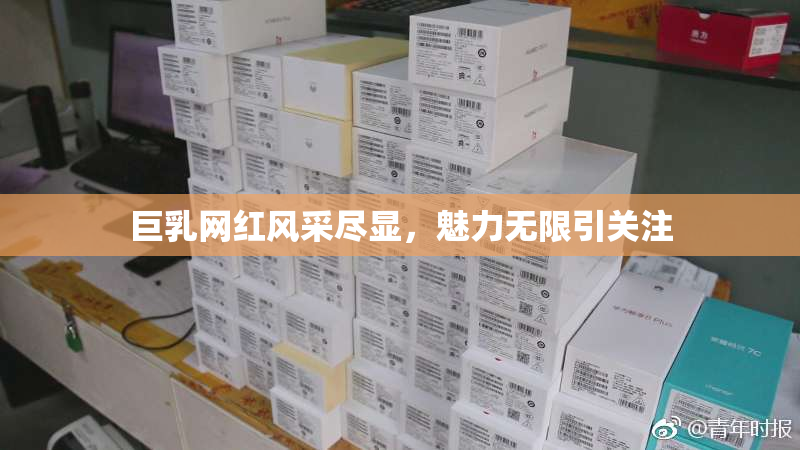巨乳网红风采尽显，魅力无限引关注