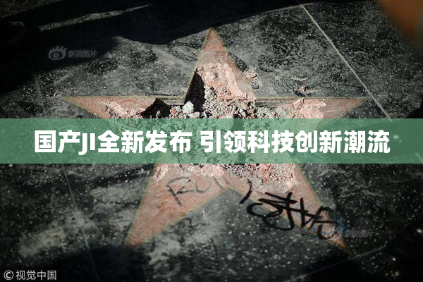 国产JI全新发布 引领科技创新潮流