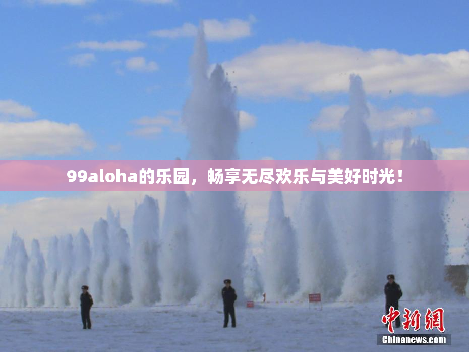 99aloha的乐园，畅享无尽欢乐与美好时光！