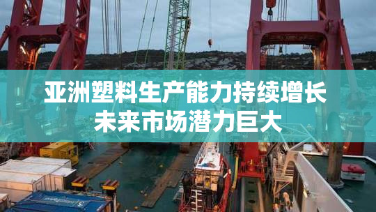 亚洲塑料生产能力持续增长 未来市场潜力巨大