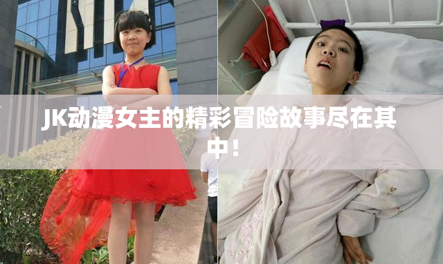 JK动漫女主的精彩冒险故事尽在其中！
