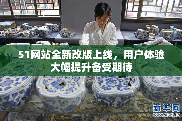 51网站全新改版上线，用户体验大幅提升备受期待