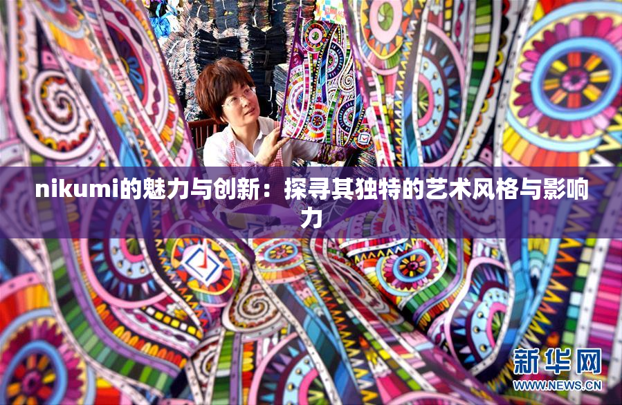 nikumi的魅力与创新：探寻其独特的艺术风格与影响力