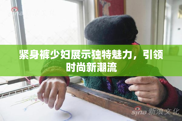 紧身裤少妇展示独特魅力，引领时尚新潮流