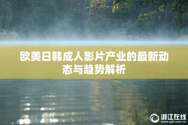 欧美日韩成人影片产业的最新动态与趋势解析