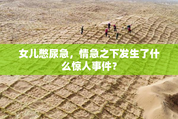 女儿憋尿急，情急之下发生了什么惊人事件？