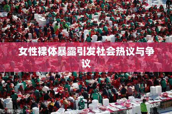 女性裸体暴露引发社会热议与争议