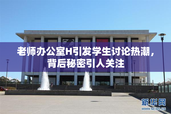 老师办公室H引发学生讨论热潮，背后秘密引人关注