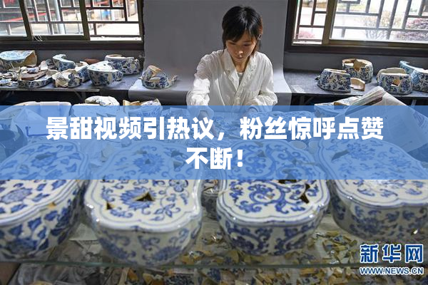 景甜视频引热议，粉丝惊呼点赞不断！