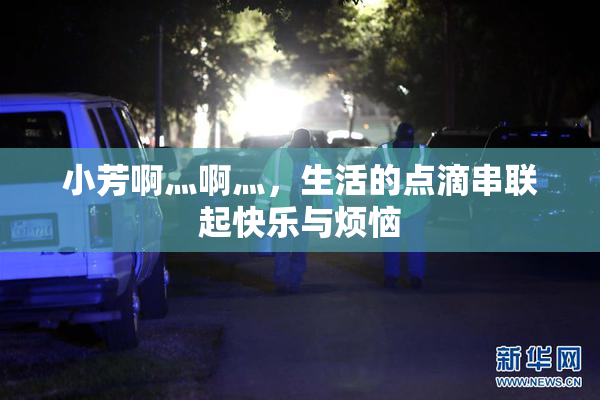 小芳啊灬啊灬，生活的点滴串联起快乐与烦恼