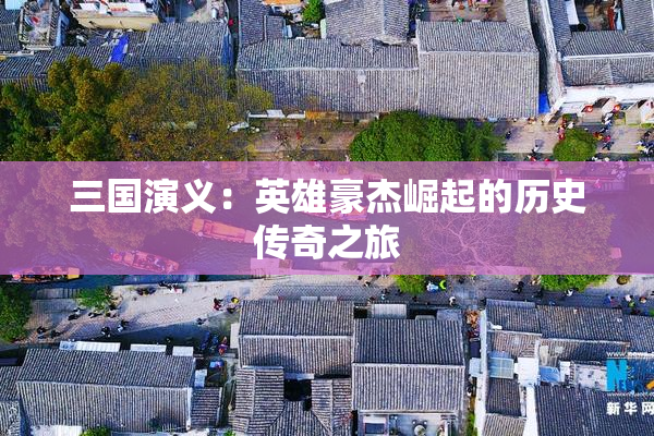 三国演义：英雄豪杰崛起的历史传奇之旅