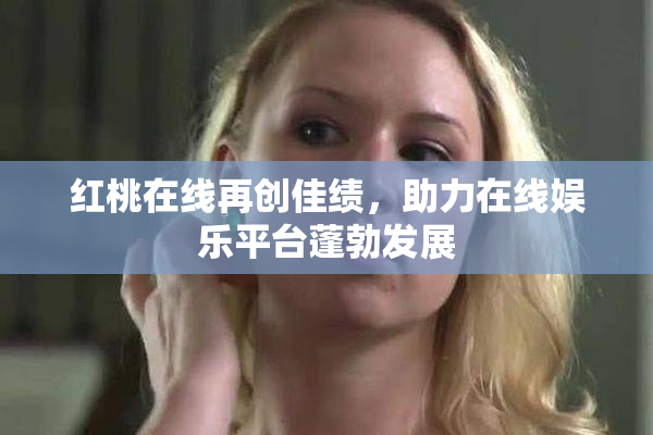红桃在线再创佳绩，助力在线娱乐平台蓬勃发展