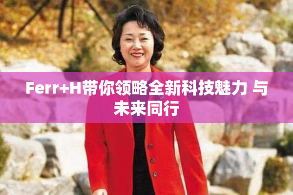 Ferr+H带你领略全新科技魅力 与未来同行