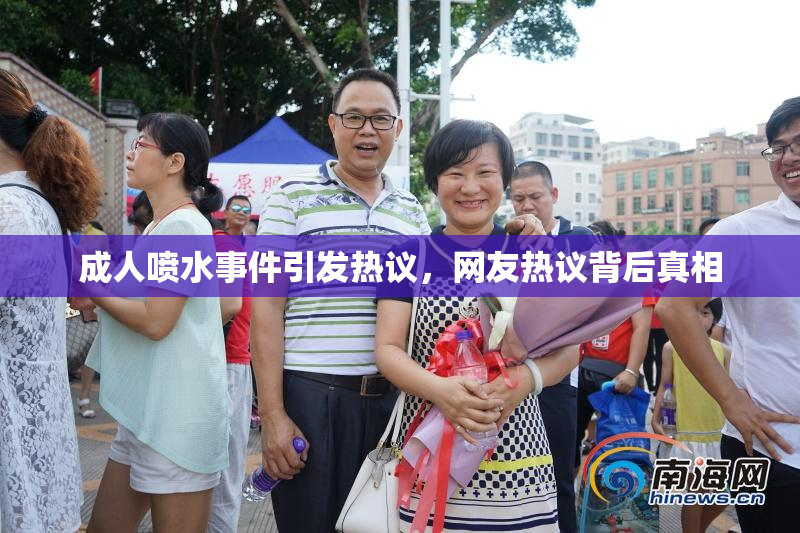 成人喷水事件引发热议，网友热议背后真相