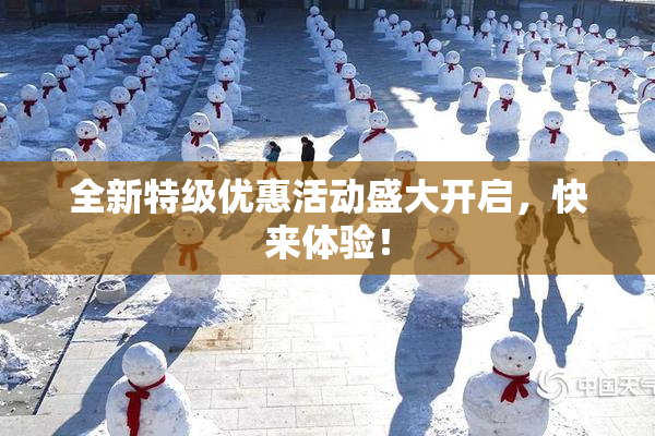 全新特级优惠活动盛大开启，快来体验！