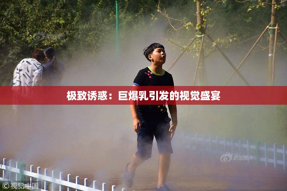极致诱惑：巨爆乳引发的视觉盛宴