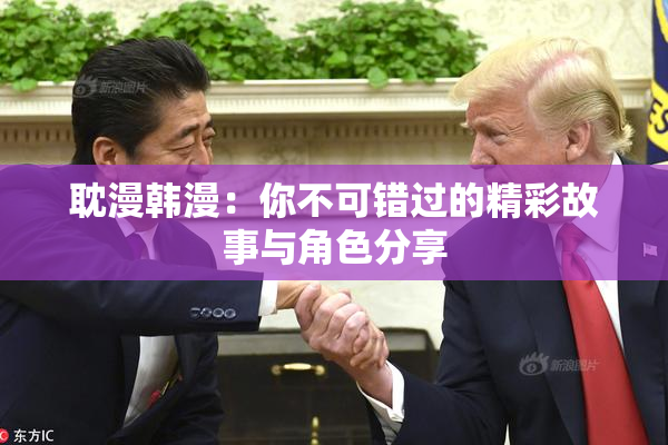 耽漫韩漫：你不可错过的精彩故事与角色分享