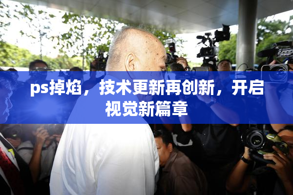 ps掉焰，技术更新再创新，开启视觉新篇章