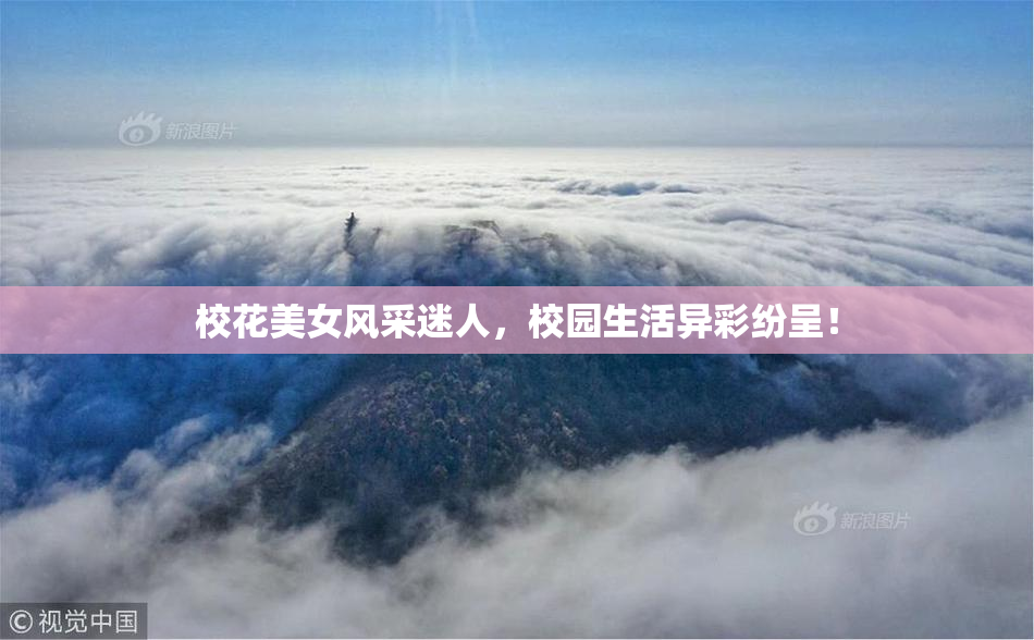 校花美女风采迷人，校园生活异彩纷呈！