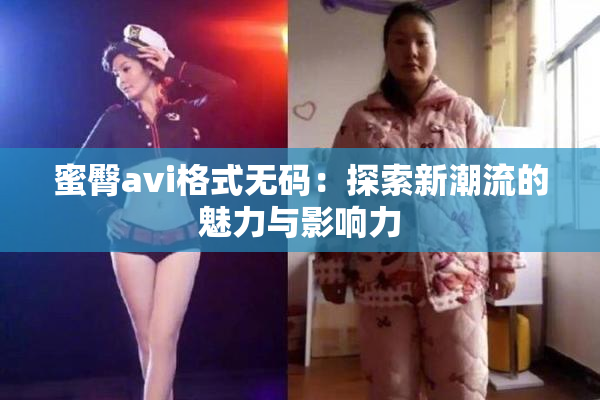 蜜臀avi格式无码：探索新潮流的魅力与影响力