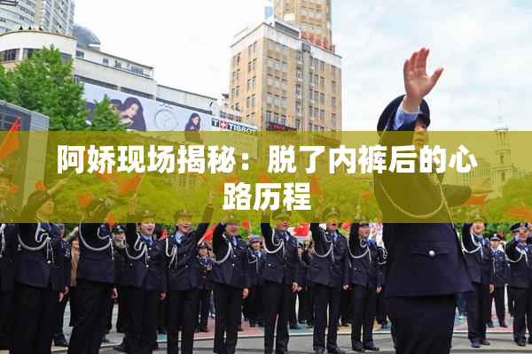阿娇现场揭秘：脱了内裤后的心路历程