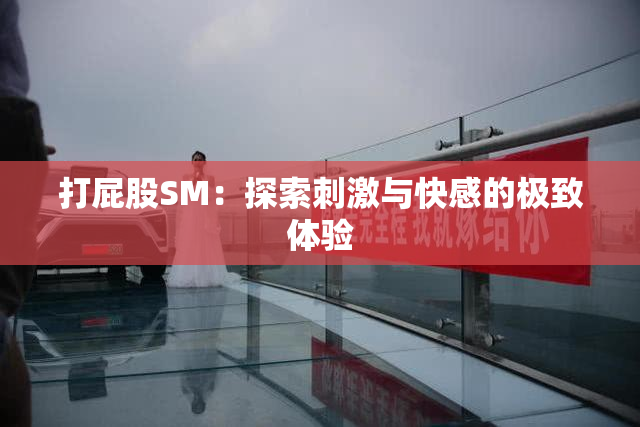 打屁股SM：探索刺激与快感的极致体验