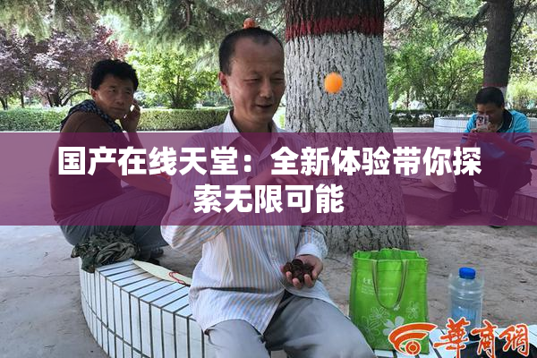 国产在线天堂：全新体验带你探索无限可能