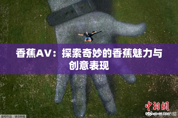 香蕉AV：探索奇妙的香蕉魅力与创意表现