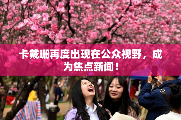 卡戴珊再度出现在公众视野，成为焦点新闻！