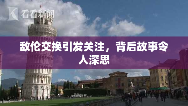 敌伦交换引发关注，背后故事令人深思