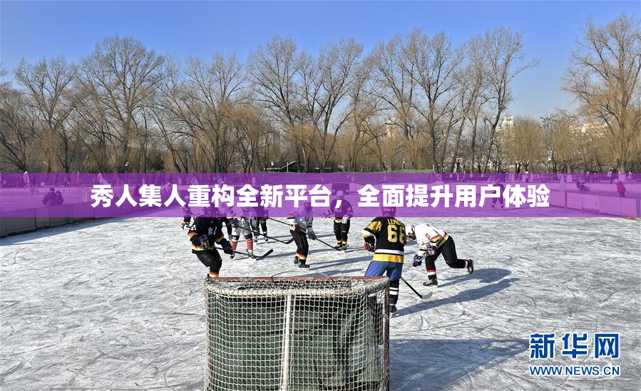秀人集人重构全新平台，全面提升用户体验
