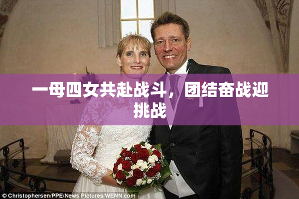 一母四女共赴战斗，团结奋战迎挑战