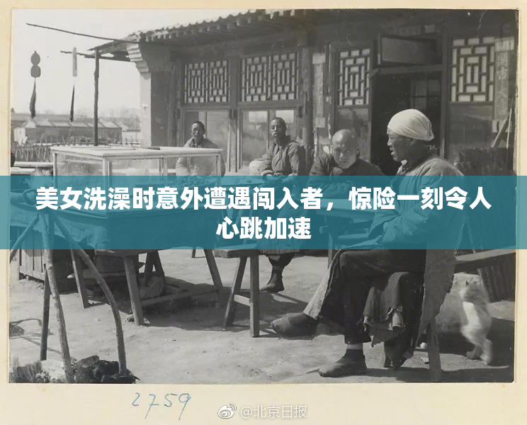 美女洗澡时意外遭遇闯入者，惊险一刻令人心跳加速