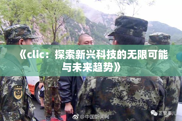 《clic：探索新兴科技的无限可能与未来趋势》