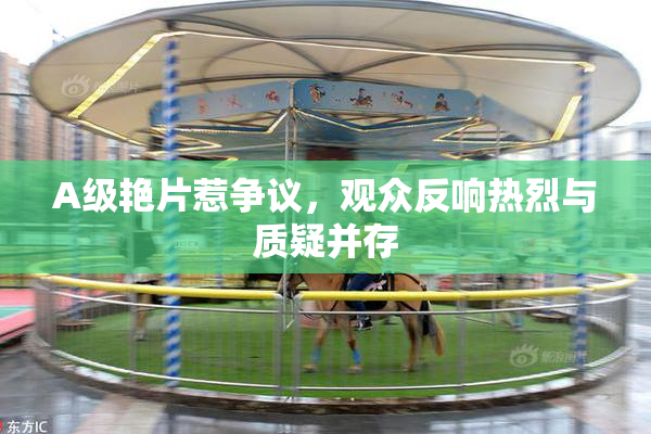 A级艳片惹争议，观众反响热烈与质疑并存